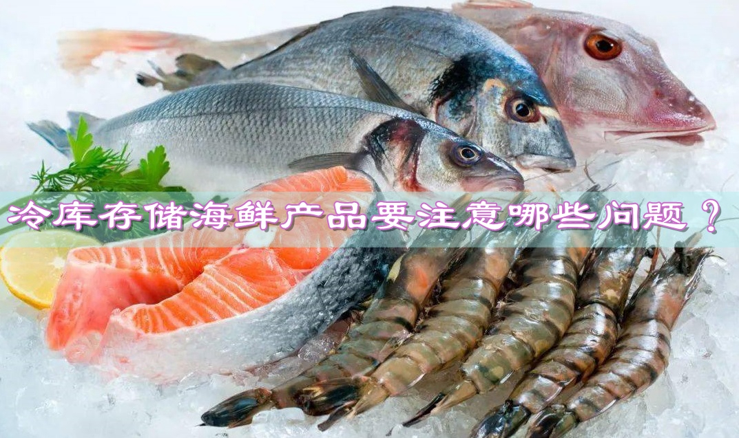 冷库存储海鲜产品要注意哪些问题？